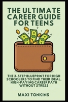 The Ultimate Career Guide For Teens: The 3-Step Blueprint for High Schoolers to Find Their Ideal, High-Paying Career Path Without Stress (Investment and Career Guides for Teens) B0GFC612G1 Book Cover