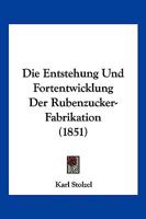 Die Entstehung Und Fortentwicklung Der Rubenzucker-Fabrikation (1851) 1161084525 Book Cover