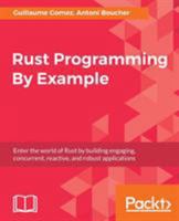 Rust Programming By Example: Enter the world of Rust by building engaging, concurrent, reactive, and robust applications 1788390636 Book Cover