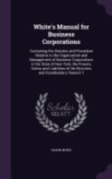 White's Manual for Business Corporations: Containing the Statutes and Procedure Relative to the Organization and Management of Business Corporations ... of the Directors and Stockholders Thereof; T 1359757767 Book Cover