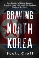 Braving North Korea: True Stories of Those Secretly Bringing Hope to One of the Darkest Nations On Earth 1973256991 Book Cover