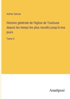 Histoire générale de l'église de Toulouse depuis les temps les plus reculés jusqu'à nos jours: Tome 4 3382728249 Book Cover