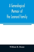 A genealogical memoir of the Leonard family: containing a full account of the first three generations of the family of James Leonard, who was an early settler of Taunton, Ms., with incidental notices  9354008291 Book Cover