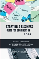 Starting a Business Guide for Beginners in 2024: Starting Strong as an Entrepreneur, Building and Sustaining a Successful Company with Ease and Confidence. B0CRVMFRXB Book Cover