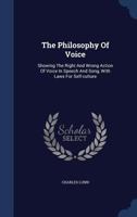 The Philosophy of Voice: Showing the Right and Wrong Action of Voice in Speech and Song, with Laws for Self-Culture... 1014993644 Book Cover