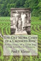 You Get More Corn in a Crooked Row: Reflections of a farm boy from Southern Illinois 0615907628 Book Cover