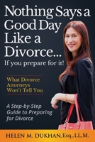 Nothing Says a Good Day Like a Divorce...If You Prepare for It!: A Step-by-Step Guide to Preparing For Divorce, Divulges What Divorce Attorneys do Not Want You to Know, Saving Time, Money and Sanity 0578455129 Book Cover