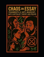 Chaos in Essay: Fragments of Anti-Marxist, Anti-Capitalist Theory and Praxis B0FZ34YK3Q Book Cover