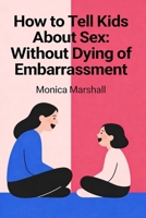 How to Tell Kids About Sex: Without Dying of Embarrassment B0GNQCHWLV Book Cover
