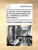 A revision of the Postscript to the physical enquiry, &c. &c. containing summary obervations ... 1140909126 Book Cover