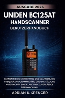 UNIDEN BC125AT Handscanner – Benutzerhandbuch, Ausgabe 2026: Lernen Sie die Einrichtung des Scanners, die Frequenzprogrammierung und die tägliche ... zuverlässige Überwachung. (German Edition) B0H1QQVCLF Book Cover