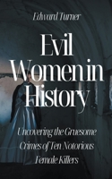 Evil Women in History: Uncovering the Gruesome Crimes of Ten Notorious Female Killers B0CBL8SQR9 Book Cover