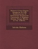 Historia Critica Regum Hungariae Ex Fide Domesticorum Et Exterorum Scriptorum Concinnata A Stephano Katona: Stirpis Mixtae. 12 Vol. 1788-93... 1270917854 Book Cover
