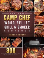 The New Camp Chef Wood Pellet Grill & Smoker Cookbook: 300 Tasty and Irresistible Recipes for Your Camp Chef Wood Pellet Grill & Smoker 1803201207 Book Cover