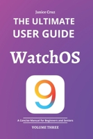 THE ULTIMATE USER GUIDE: WATCHOS 9: A Concise Manual for BEGINNERS AND SENIORS B0BHDPKFVX Book Cover