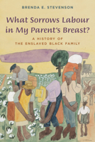 What Sorrows Labour in My Parent's Breast?: A History of the Enslaved Black Family 1442252162 Book Cover