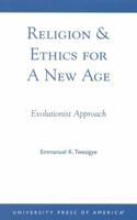 Religion & Ethics for a New Age: Evolutionist Approach 0761820248 Book Cover