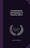 Constitutional Development of Victoria, 1851-6 1359716831 Book Cover