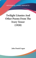 Twilight Litanies And Other Poems From The Ivory Tower 0548799512 Book Cover