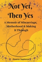 Not Yet, Then Yes: A Memoir of Miscarriage, Motherhood, and Making it Through B0FLCVRL64 Book Cover