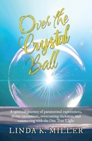 Over the Crystal Ball: A spiritual journey of paranormal experiences, divine encounters, overcoming darkness, and connecting with the One True Light 1642379433 Book Cover