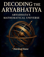 Decoding the Aryabhatiya: Aryabhata's Mathematical Universe 1069488704 Book Cover