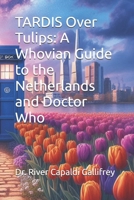 TARDIS Over Tulips: A Whovian Guide to the Netherlands and Doctor Who B0F6TZ6CNJ Book Cover