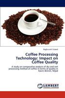 Coffee Processing Technology: Impact on Coffee Quality: A study on comparative analysis of dry and wet processing method of coffee in terms of quality in Kavre district, Nepal 3848409984 Book Cover
