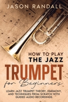 How to Play the Jazz Trumpet for Beginners: Learn Jazz Trumpet Theory, Harmony, and Techniques from Scratch with Guided Audio Recordings (Brass Instruments for Beginners) B0CTH3Z8ZC Book Cover