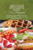 The Ultimate Keto Chaffle Recipes For Beginners: An Impeccable Guide With 40 Delicious Recipes To Burn Fat On A Ketogenic Diet 1802349022 Book Cover