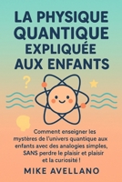 LA PHYSIQUE QUANTIQUE EXPLIQUÉE AUX ENFANTS: Comment enseigner les mystères de l'univers quantique aux enfants avec des analogies simples, SANS perdre ... a la physique quantique) (French Edition) B0FSD4N68S Book Cover