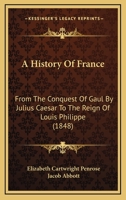A History of France from the Conquest of Gaul by Julius Caesar Tothe Reign of Louis Philippe, with Conversation at the End of Each Chapter 1165950383 Book Cover