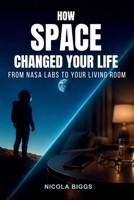How Space Changed Your Life: From NASA Labs to Your Living Room: The Surprising Story of Space Tech in Health & Home 1068484845 Book Cover