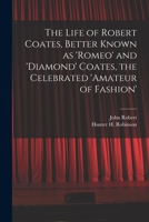 The Life Of Robert Coates: Better Known As Romeo And Diamond Coates, The Celebrated Amateur Of Fashion B0BN9CY1WT Book Cover