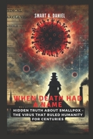 When Death Had a Name: The Rise, Reign and Fall of Smallpox: Hidden Truth About Smallpox – The Virus That Ruled Humanity for Centuries B0DYP7751K Book Cover