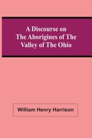 A Discourse On the Aborigines of the Ohio Valley: In Which the Opinions of Its Conquest in the Seventeenth Century, by the Iroquois Or Six Nations, ... Franklin...Hon. De Witt Clinton...And 1275666957 Book Cover
