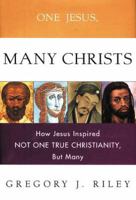 One Jesus, Many Christs : How Jesus Inspired Not One True Christianity, but Many