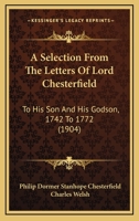 A Selection From the Letters of Lord Chesterfield to His Son and His Godson 1015562515 Book Cover