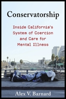 Conservatorship: Inside California’s System of Coercion and Care for Mental Illness 0231210256 Book Cover