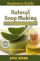 Beginners Guide Natural Soap Making : How to Make an All-Natural Mild and Carefully Crafted Handmade Soap Plus Beginners Recipes 1727146700 Book Cover