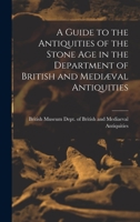 A Guide to the Antiquities of the Stone Age in the Department of British and Mediæval Antiquities 1018262342 Book Cover