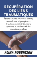 RÉCUPÉRATION DES LIENS TRAUMATIQUES: Étapes simples pour vous libérer, reconstruire et prospérer – Transformez votre vie avec la guérison, la résilience et des connexions positives (French Edition) B0CTGFQVW3 Book Cover