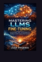 Mastering LLms Fine- Tuning: Practical Skills, Tools, and Strategies for Building Scalable Language Model Systems B0GKZDRDKG Book Cover