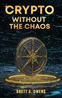 Crypto Without the Chaos: A Calm, Proven Framework for Investing Through Volatility, Fear, and Hype B0GW9L2H5C Book Cover