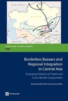 Borderless Bazaars and Regional Integration in Central Asia: Emerging Patterns of Trade and Cross-Border Cooperation 0821394711 Book Cover