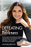 Defeating the Darkness : Survivor Stories and a Prosecutor's Playbook to Reclaim Power and Find Justice in the Fight Against Sexual Assault in Our Schools and Institutions 1962956326 Book Cover