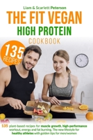 THE FIT VEGAN HIGH PROTEIN COOKBOOK: 135 Plant-based Recipes for Muscle Growth, High-Performance Workout, Energy and Fat Burning. The New Lifestyle for Healthy Athletes with Golden Tips for Men/Women B0863TX477 Book Cover