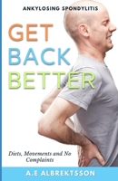 Get Back Better From Ankylosing Spondylitis: Diets, Movements and No Complaints B0BG7ZFWLW Book Cover
