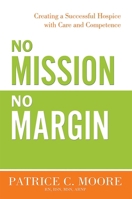 No Mission, No Margin: Creating a Successful Hospice with Care and Competence 1599324679 Book Cover