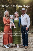 Grace in the Wreckage: The Story of Trauma, Addiction, Redemption, and the Transforming Power of God’s Grace B0DTG56YCJ Book Cover